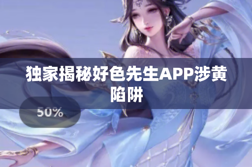 独家揭秘好色先生APP涉黄陷阱