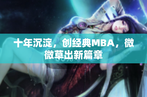 十年沉淀，创经典MBA，微微草出新篇章