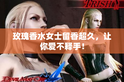 玫瑰香水女士留香超久，让你爱不释手！