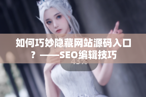 如何巧妙隐藏网站源码入口？——SEO编辑技巧