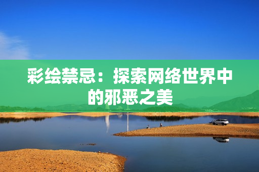 彩绘禁忌：探索网络世界中的邪恶之美