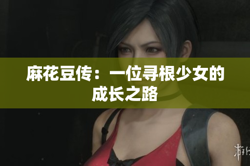 麻花豆传：一位寻根少女的成长之路