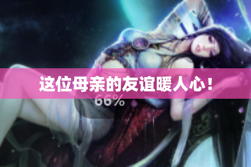 这位母亲的友谊暖人心！