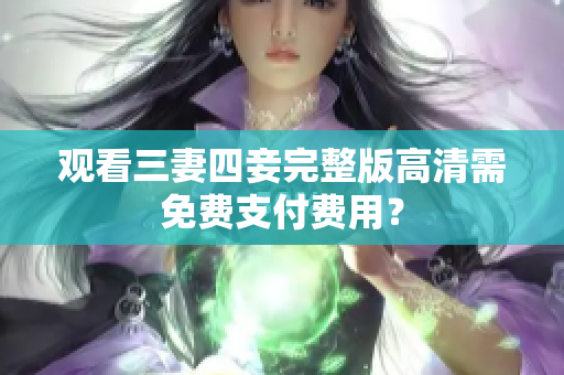 观看三妻四妾完整版高清需免费支付费用？