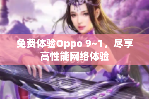 免费体验Oppo 9~1，尽享高性能网络体验