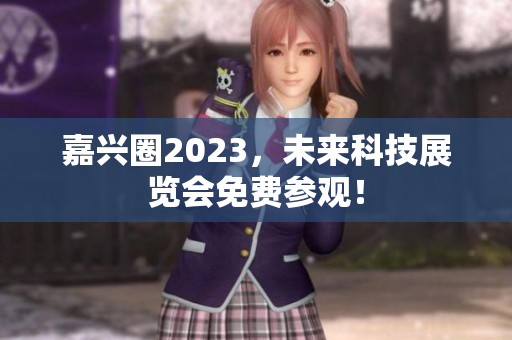 嘉兴圈2023，未来科技展览会免费参观！