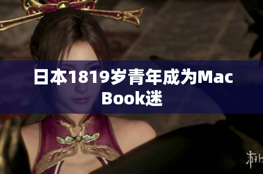 日本1819岁青年成为MacBook迷