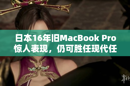 日本16年旧MacBook Pro惊人表现，仍可胜任现代任务