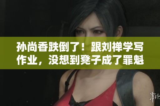 孙尚香跌倒了！跟刘禅学写作业，没想到凳子成了罪魁祸首