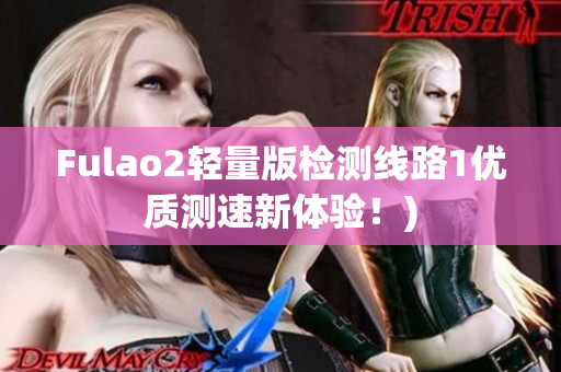 Fulao2轻量版检测线路1优质测速新体验！)