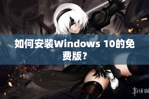 如何安装Windows 10的免费版？