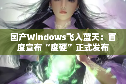 国产Windows飞入蓝天：百度宣布“度硬”正式发布