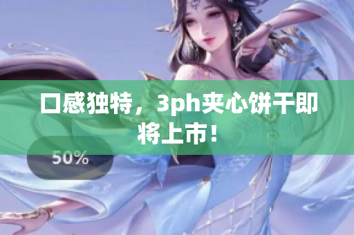 口感独特，3ph夹心饼干即将上市！