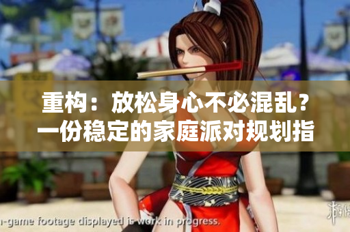 重构：放松身心不必混乱？一份稳定的家庭派对规划指南