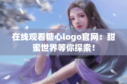 在线观看糖心logo官网：甜蜜世界等你探索！