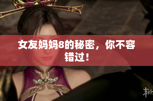 女友妈妈8的秘密，你不容错过！