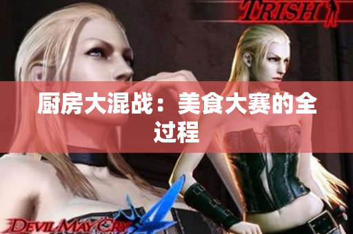 厨房大混战：美食大赛的全过程