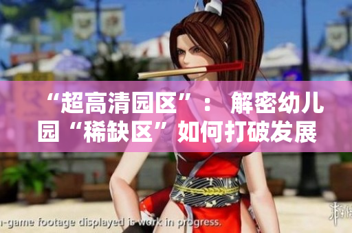 “超高清园区”： 解密幼儿园“稀缺区”如何打破发展瓶颈