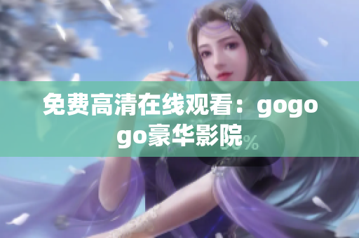 免费高清在线观看：gogogo豪华影院