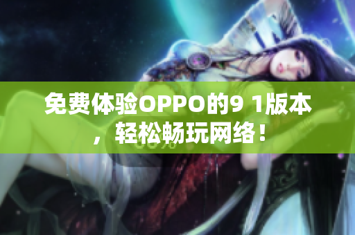 免费体验OPPO的9 1版本，轻松畅玩网络！