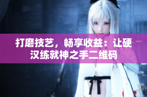 打磨技艺，畅享收益：让硬汉练就神之手二维码