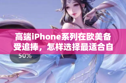 高端iPhone系列在欧美备受追捧，怎样选择最适合自己的款式？