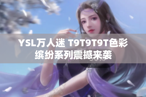 YSL万人迷 T9T9T9T色彩缤纷系列震撼来袭