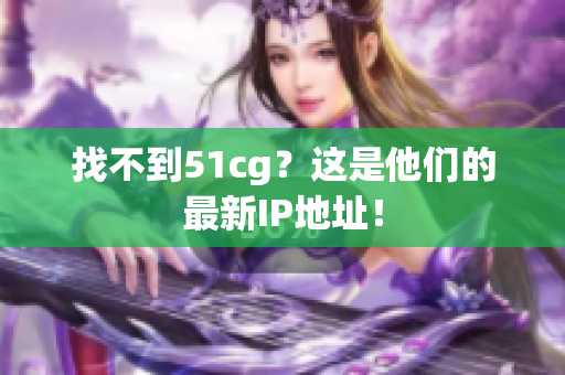 找不到51cg？这是他们的最新IP地址！