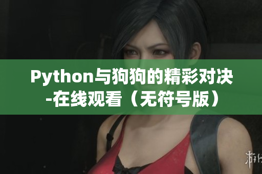 Python与狗狗的精彩对决-在线观看（无符号版）