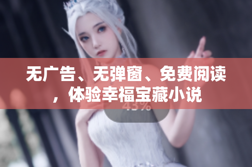 无广告、无弹窗、免费阅读，体验幸福宝藏小说