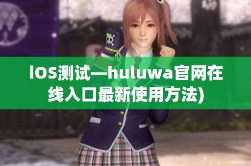 iOS测试—huluwa官网在线入口最新使用方法)