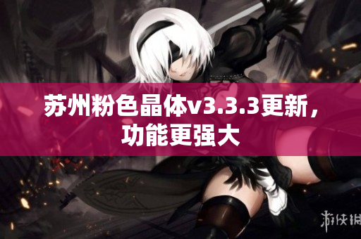 苏州粉色晶体v3.3.3更新，功能更强大