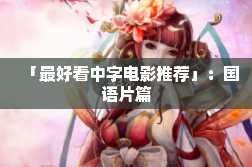 「最好看中字电影推荐」：国语片篇