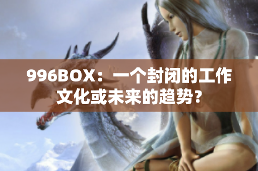 996BOX：一个封闭的工作文化或未来的趋势？