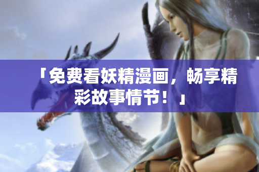 「免费看妖精漫画，畅享精彩故事情节！」