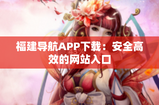 福建导航APP下载：安全高效的网站入口