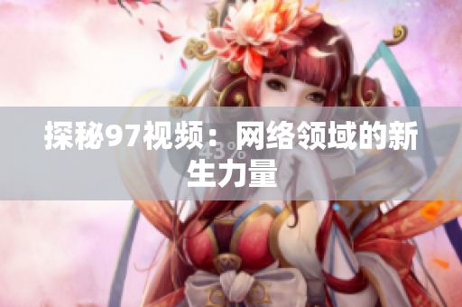 探秘97视频：网络领域的新生力量