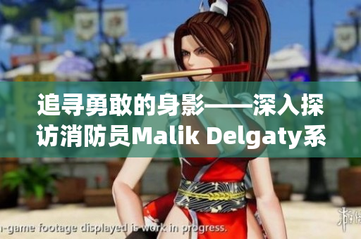 追寻勇敢的身影——深入探访消防员Malik Delgaty系列