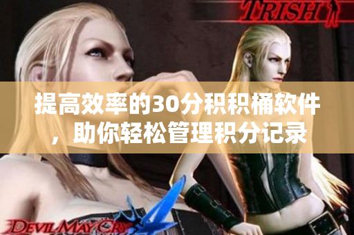 提高效率的30分积积桶软件，助你轻松管理积分记录