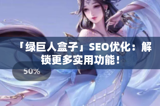 「绿巨人盒子」SEO优化：解锁更多实用功能！