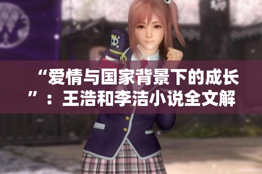 “爱情与国家背景下的成长”：王浩和李洁小说全文解读
