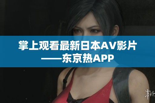掌上观看最新日本AV影片——东京热APP