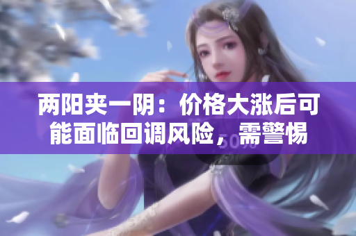 两阳夹一阴：价格大涨后可能面临回调风险，需警惕