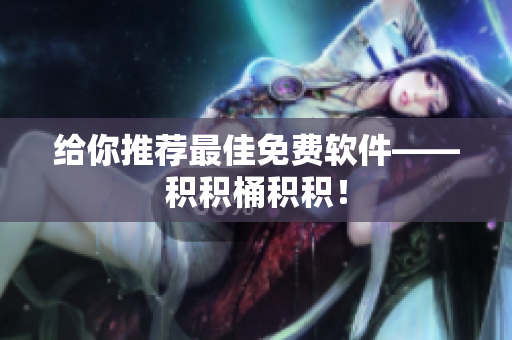 给你推荐最佳免费软件——积积桶积积！