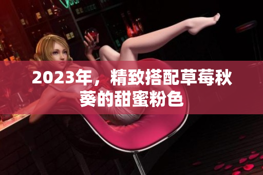 2023年，精致搭配草莓秋葵的甜蜜粉色