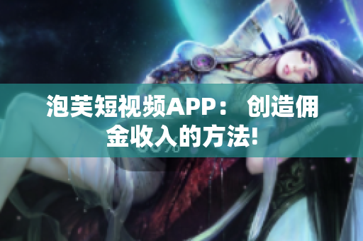 泡芙短视频APP： 创造佣金收入的方法!
