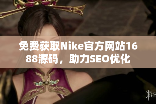免费获取Nike官方网站1688源码，助力SEO优化