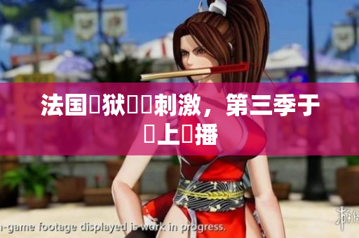 法国監狱緊張刺激，第三季于線上熱播