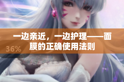 一边亲近，一边护理——面膜的正确使用法则