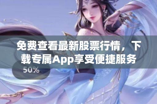 免费查看最新股票行情，下载专属App享受便捷服务
